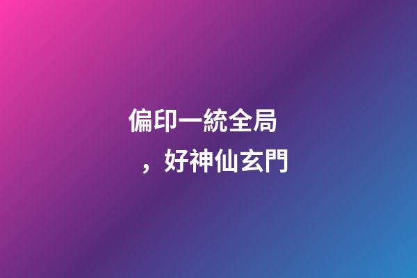 偏印一統全局，好神仙玄門